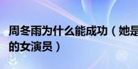 周冬雨为什么能成功(她是一位具有稀缺特质的女演员)