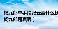 杨九郎单手抱张云雷什么梗(网友直呼张云雷杨九郎是真爱)