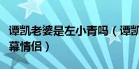 谭凯老婆是左小青吗(谭凯和左小青被誉为荧幕情侣)