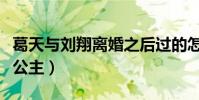 葛天与刘翔离婚之后过的怎么样(一身装扮像公主)