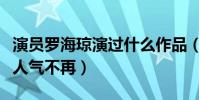演员罗海琼演过什么作品(曾经爆红的她如今人气不再)