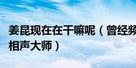 姜昆现在在干嘛呢(曾经频频亮相春晚是一代相声大师)