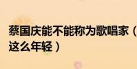 蔡国庆能不能称为歌唱家(蔡国庆为什么一直这么年轻)