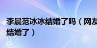 李晨范冰冰结婚了吗(网友曝出范冰冰拉横幅结婚了)