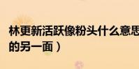 林更新活跃像粉头什么意思(曝发现了林更新的另一面)