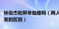 林俊杰和郭冬临像吗(两人仅仅是一头茂密头发的区别)