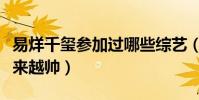 易烊千玺参加过哪些综艺(易烊千玺为什么越来越帅)