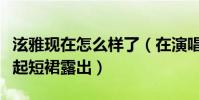 泫雅现在怎么样了(在演唱尽兴时对着观众撩起短裙露出)