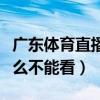 广东体育直播怎么看不了（广东体育在线为什么不能看）