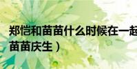 郑恺和苗苗什么时候在一起的(郑恺晒孕照为苗苗庆生)