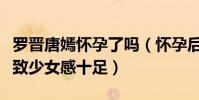 罗晋唐嫣怀孕了吗(怀孕后的唐嫣皮肤白皙紧致少女感十足)