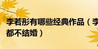 李若彤有哪些经典作品(李若彤为什么到现在都不结婚)