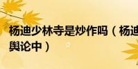 杨迪少林寺是炒作吗(杨迪陷入明星排场大的舆论中)