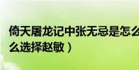 倚天屠龙记中张无忌是怎么死的(张无忌为什么选择赵敏)