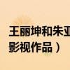 王丽坤和朱亚文什么关系（两个人合作了哪些影视作品）