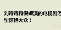 刘诗诗和倪妮演的电视剧怎么样(两人剧中造型惊艳大众)