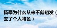 杨幂为什么从来不剪短发(剪了短发后的她失去了个人特色)