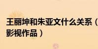 王丽坤和朱亚文什么关系(两个人合作了哪些影视作品)