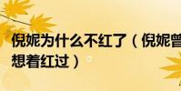 倪妮为什么不红了(倪妮曾自曝自己压根就没想着红过)