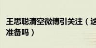 王思聪清空微博引关注(这是为进军娱乐圈做准备吗)