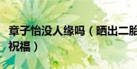 章子怡没人缘吗(晒出二胎很少有圈内友送上祝福)