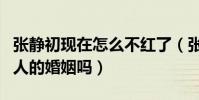 张静初现在怎么不红了(张静初真的插足了别人的婚姻吗)