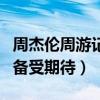 周杰伦周游记什么时候出（周董朋友全情参与备受期待）
