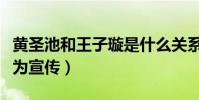 黄圣池和王子璇是什么关系(微博亲密互动只为宣传)