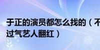 于正的演员都怎么找的(不仅捧红新演员还让过气艺人翻红)