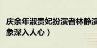 庆余年淑贵妃扮演者林静演过什么(坏女人形象深入人心)