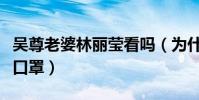 吴尊老婆林丽莹看吗(为什么上爸爸去哪儿戴口罩)