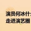 演员何冰什么时候出名的（35岁的他才逐渐走进演艺圈）
