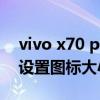 vivo x70 pro怎么截屏（vivox70pro 怎么设置图标大小）
