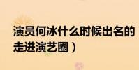 演员何冰什么时候出名的(35岁的他才逐渐走进演艺圈)