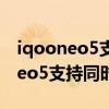 iqooneo5支持同时显示5g信号吗（iQOONeo5支持同时显示5G信号吗）