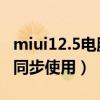 miui12.5电脑模式（MIUI12.5手机电脑如何同步使用）