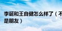 李诞和王自健怎么样了(不再合作不代表不再是朋友)