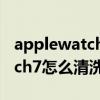 applewatch回环表带怎么清洗（AppleWatch7怎么清洗表带）