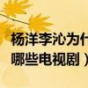 杨洋李沁为什么不在一起（两个人一共合作过哪些电视剧）