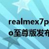 realmex7pro至尊版支持5g（realmeX7Pro至尊版发布时间）