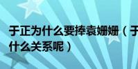 于正为什么要捧袁姗姗(于正和袁姗姗私下是什么关系呢)