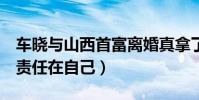 车晓与山西首富离婚真拿了3亿吗(坦承离婚责任在自己)