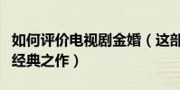 如何评价电视剧金婚(这部剧为什么能够成为经典之作)