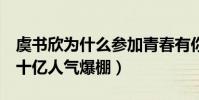 虞书欣为什么参加青春有你2(视频播放量近十亿人气爆棚)