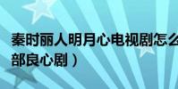 秦时丽人明月心电视剧怎么样(很尊重历史是部良心剧)