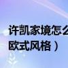 许凯家境怎么样（家中内部装修风格曝光奢华欧式风格）