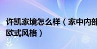 许凯家境怎么样(家中内部装修风格曝光奢华欧式风格)