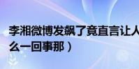 李湘微博发飙了竟直言让人滚蛋(这到底是怎么一回事那)