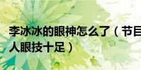 李冰冰的眼神怎么了(节目上突破自我演坏女人眼技十足)