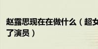 赵露思现在在做什么(超女被淘汰后转型做起了演员)